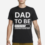 Dad To Be Loading Please Wait 2024 Shirt