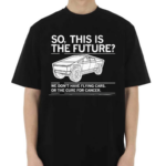 Cybertruck So This Is The Future We Don’t Have Flying Cars Or The Cure For Cancer Shirt