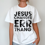 Jesus Changes Err Thang Shirt