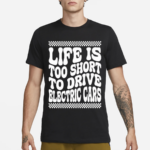 Life Is Too Short To Drive Electric Cars Shirt