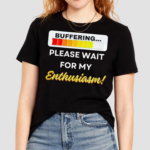 Buffering Please Wait For My Enthusiasm Shirt