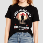 Toxic Masculinity Ends Evil Regimes Be A Man Canada Flag Shirt