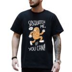 Sasquatch Me If You Can Shirt