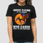 Horse Racing Is The Answer Horse Lover Love Horses Shirt