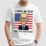 I May Be Old But I Get Shit Done