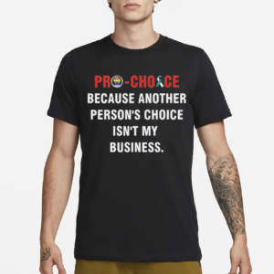 Pro Choice Because Another Persons Choice Isnt My Business Shirt