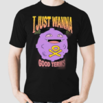 Good Terms I Just Wanna Shirt