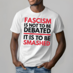 Fascism Is Not Be To Be Debated It Is To Be Smashed Shirt