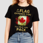 Canada Flag If This Flag Offends You I Will Help You Pack Shirt