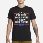 I’ve Seen Your Swing I Know Your Swing Golf 2024 Shirt