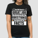 You Did Such A Great Job You Answered All The Questions You Knew All The Facts Shirt