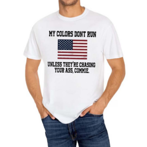 My Colors Don’t Run Unless They’re Chasing Your Ass Commie Shirt