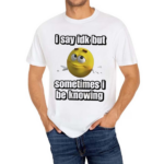 I Say Idk But Sometimes I Be Knowing Shirt