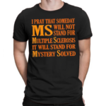 I Pray That Someday Ms Will Not Stand For Multiple Sclerosis It Will Stand For Mystery Solved Shirt