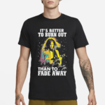 Neil Young Crazy Horse Its Better To Burn Out Than To Fade Away Fan Shirt