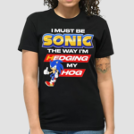 I Must Be Sonic The Way Im Hedging My Hog Shirt