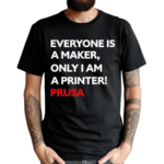 Josef Prusa Everyone Is A Maker Only I Am A Printer Prusa Shirt