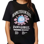 Respected Locally Know Globally Worldwide Shirt