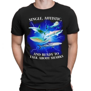 Single Autistic And Ready To Talk About Sharks Shirt