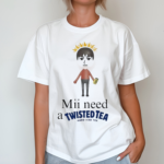 Mii Need A Twisted Tea Shirt