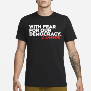 With Fear for Our Democracy I Dissent Text Shirt