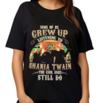 Shania Twain The Cool People Grew Up Listening To Shania Twain And Still Do Fan Shirt