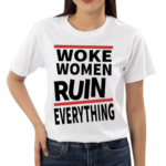 Woke Women Ruin Everything Shirt