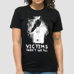 Victims Arent We All Shirt