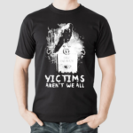 Victims Arent We All Shirt