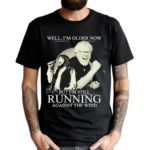 Bob Seger I Am Older Now But I Am Still Running Against The Wind Shirt