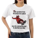 The Greatest Trick The Devil Ever Pulled Was The Rad Melon Grab He Did That One Time Shirt