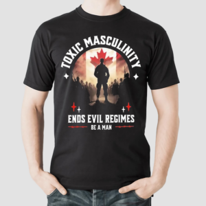 Toxic Masculinity Ends Evil Regimes Be A Man Canada Flag Shirt