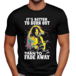 Neil Young Crazy Horse Its Better To Burn Out Than To Fade Away Fan Shirt