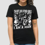 I Am Not Like Other Girls I Am A Man Shirt