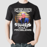 I Just Want To Watch Eric Braeden And Ignore All Of My Adult Problems Shirt