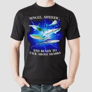 Single Autistic And Ready To Talk About Sharks Shirt