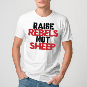 Raise Rebels Not Sheep Shirt