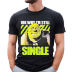 Shrek Idk Why Im Still Single Shirt