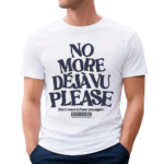 No More Deja Vu Please Don’t Want To Hear You Again Shirt