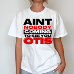 Aint Nobody Coming To See You Otis Shirt