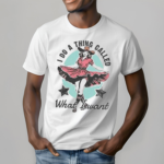 I Do A Thing Called What I Want 2024 Shirt