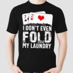 I Dont Even Fold My Laundry Playcards Shirt