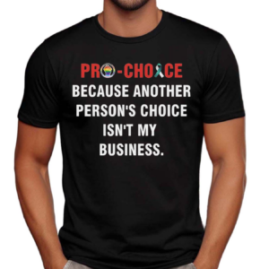 Pro Choice Because Another Persons Choice Isnt My Business Shirt