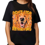 Don’t Stop Retrieving Dog Shirt