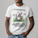 Wizard Of Barge If You Need Me I Will Be Deep In The Woods Hangin With Little Critters Shirt