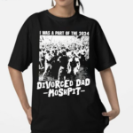 I Was A Part Of The 2024 Divorced Dad Moshpit Shirt