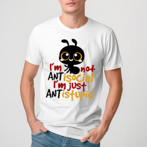 Ants Im Not Antisocial Im Just Ant Is Stupid Shirt