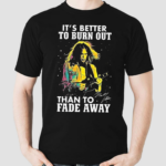 Neil Young Crazy Horse Its Better To Burn Out Than To Fade Away Fan Signature shirt