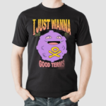 Good Terms I Just Wanna Shirt