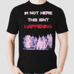 Im Not Here This Isnt Happening Shirt